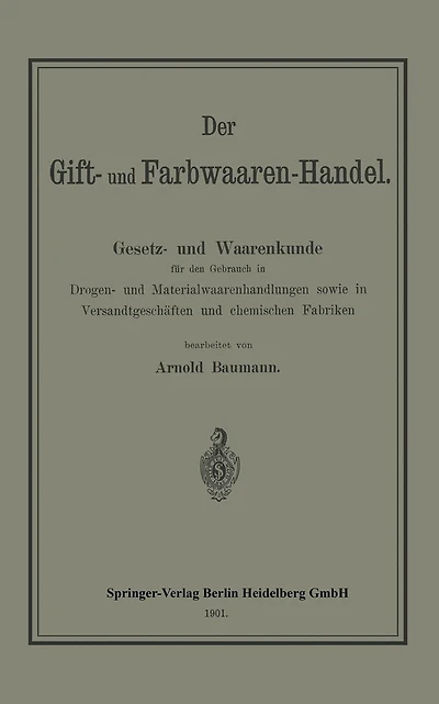 Der Gift- und Farbwaaren-Handel: Gesetz- und Waarenkunde für den Gebrauch in Drogen- und Materialwaarenhandlungen sowie in Versandtgeschäften und chemischen Fabriken