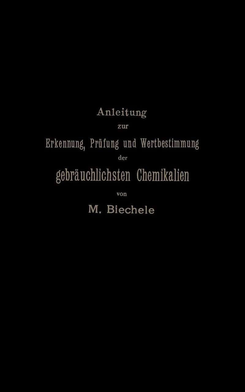 Anleitung zur Erkennung, Prüfung und Wertbestimmung der gebräuchlichsten Chemikalien für den technischen, analytischen und pharmaceutischen Gebrauch
