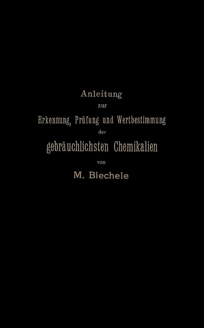 Anleitung zur Erkennung, Prüfung und Wertbestimmung der gebräuchlichsten Chemikalien für den technischen, analytischen und pharmaceutischen Gebrauch