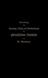 Anleitung zur Erkennung, Prüfung und Wertbestimmung der gebräuchlichsten Chemikalien für den technischen, analytischen und pharmaceutischen Gebrauch