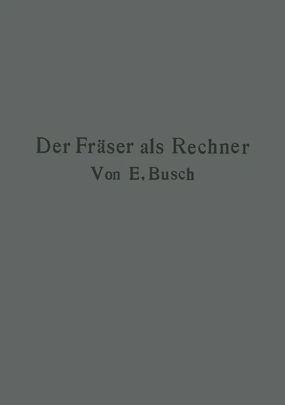 Der Fräser als Rechner: Berechnungen an den Universal-Fräsmaschinen und -Teilköpfen in einfachster und anschaulichster Darstellung darum zum Selbstunterricht wirklich geeignet
