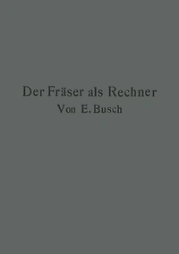 Der Fräser als Rechner: Berechnungen an den Universal-Fräsmaschinen und -Teilköpfen in einfachster und anschaulichster Darstellung darum zum Selbstunterricht wirklich geeignet