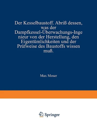 Der Kesselbaustoff: Abriß dessen, was der Dampfkessel-Überwachungs-Ingenieur von der Herstellung, den Eigentümlichkeiten und der Prüfweise des Baustoffs wissen muß