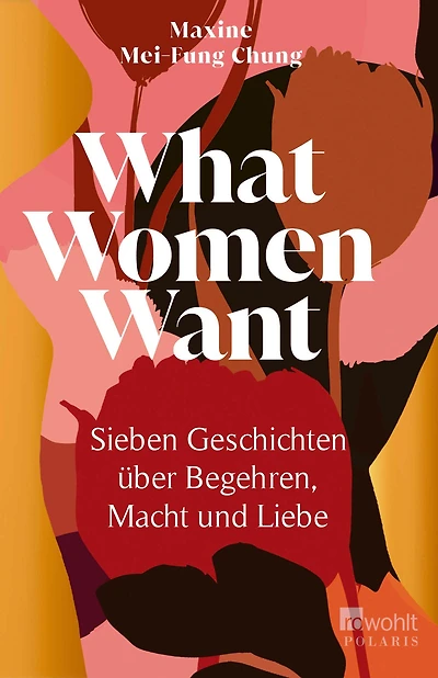 What Women Want: Sieben Geschichten über Begehren, Macht und Liebe