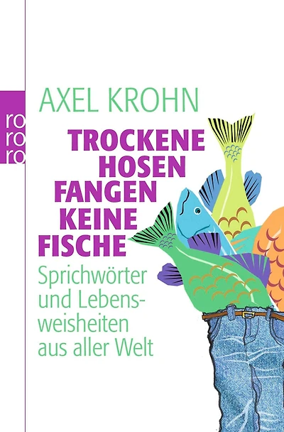 Trockene Hosen fangen keine Fische: Sprichwörter und Lebensweisheiten aus aller Welt