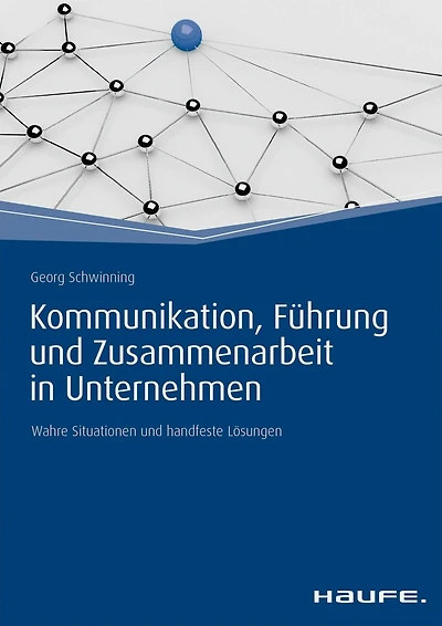 Kommunikation, Führung und Zusammenarbeit in Unternehmen: Wahre Situationen und handfeste Lösungen