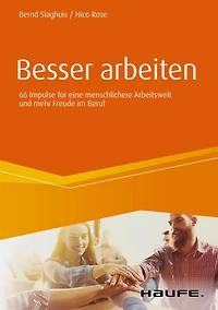 Besser arbeiten: 66 Impulse für eine menschlichere Arbeitswelt und mehr Freude im Beruf
