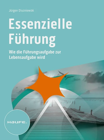 Essenzielle Führung: Wie die Führungsaufgabe zur Lebensaufgabe wird