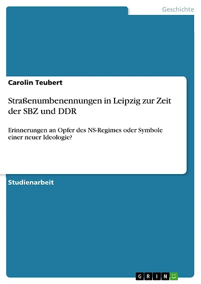 Straßenumbenennungen in Leipzig zur Zeit der SBZ und DDR: Erinnerungen an Opfer des NS-Regimes oder Symbole einer neuer Ideologie?