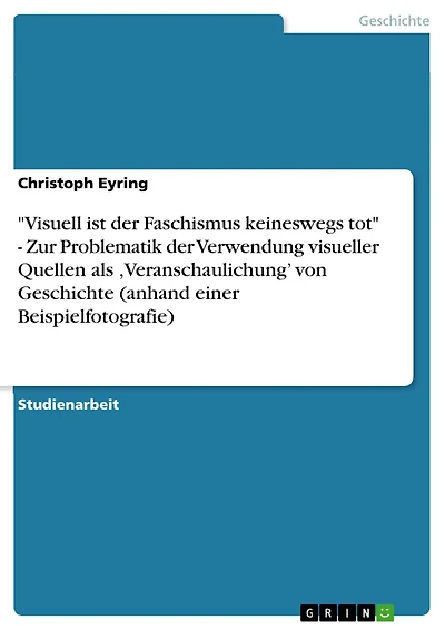 "Visuell ist der Faschismus keineswegs tot" - Zur Problematik der Verwendung visueller Quellen als ,Veranschaulichung' von Geschichte (anhand einer Beispielfotografie)
