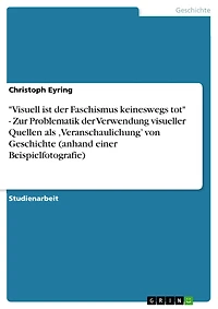 "Visuell ist der Faschismus keineswegs tot" - Zur Problematik der Verwendung visueller Quellen als ,Veranschaulichung' von Geschichte (anhand einer Beispielfotografie)