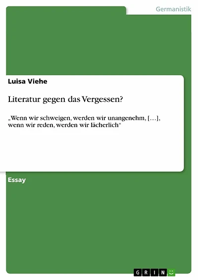 Literatur gegen das Vergessen?: 'Wenn wir schweigen, werden wir unangenehm, [...], wenn wir reden, werden wir lächerlich'