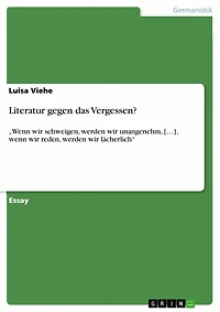 Literatur gegen das Vergessen?: 'Wenn wir schweigen, werden wir unangenehm, [...], wenn wir reden, werden wir lächerlich'