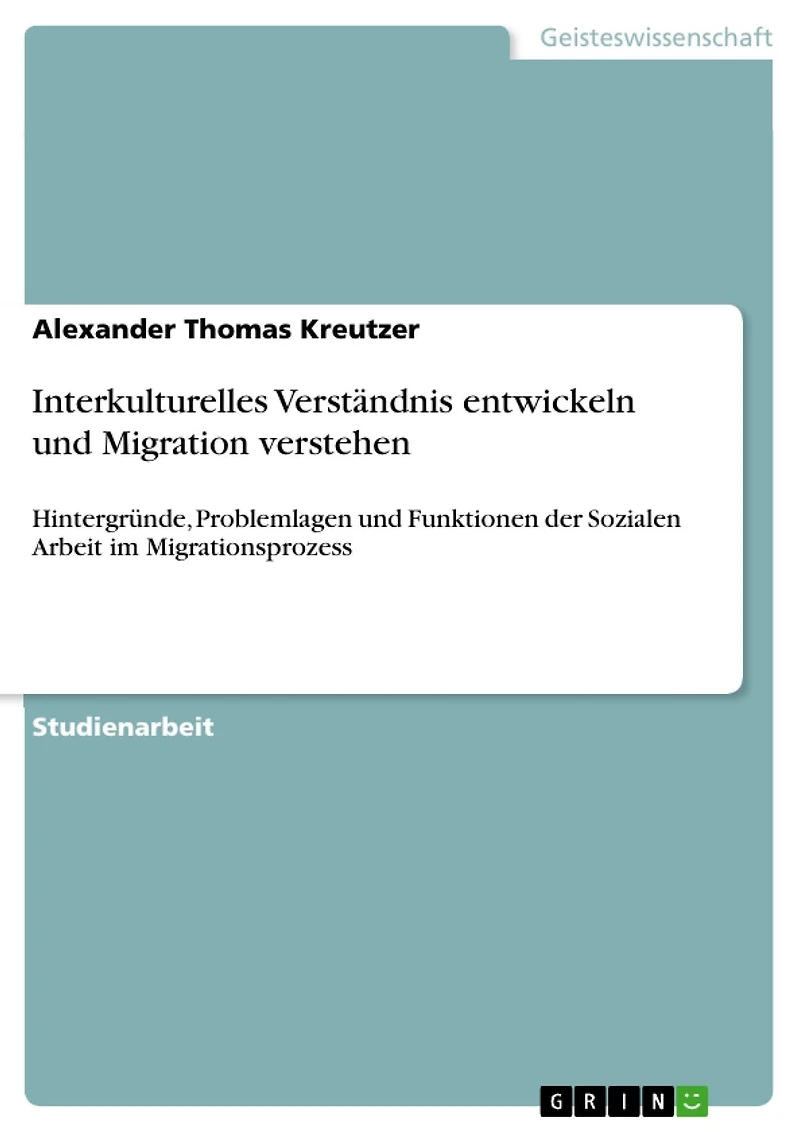 Interkulturelles Verständnis entwickeln und Migration verstehen: Hintergründe, Problemlagen und Funktionen der Sozialen Arbeit im Migrationsprozess