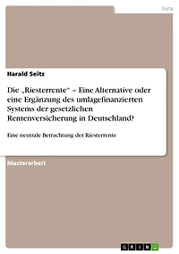 Die 'Riesterrente' - Eine Alternative oder eine Ergänzung des umlagefinanzierten Systems der gesetzlichen Rentenversicherung in Deutschland?: Eine neutrale Betrachtung der Riesterrente