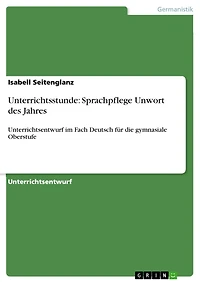 Unterrichtsstunde: Sprachpflege Unwort des Jahres: Unterrichtsentwurf im Fach Deutsch für die gymnasiale Oberstufe
