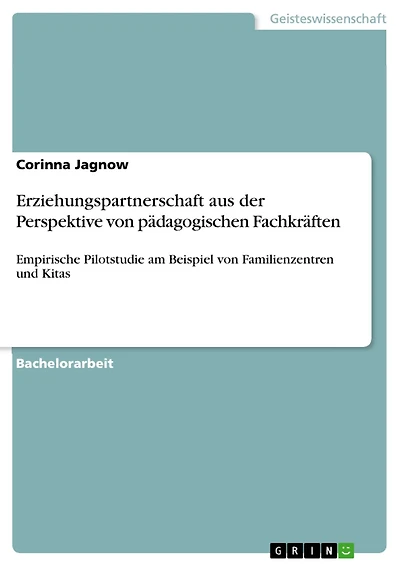 Erziehungspartnerschaft aus der Perspektive von pädagogischen Fachkräften: Empirische Pilotstudie am Beispiel von Familienzentren und Kitas