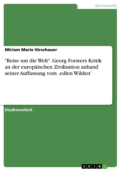 "Reise um die Welt". Georg Forsters Kritik an der europäischen Zivilisation anhand seiner Auffassung vom ,edlen Wilden'