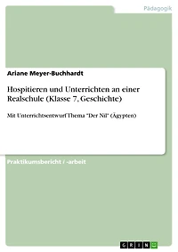 Hospitieren und Unterrichten an einer Realschule (Klasse 7, Geschichte): Mit Unterrichtsentwurf Thema "Der Nil" (Ägypten)