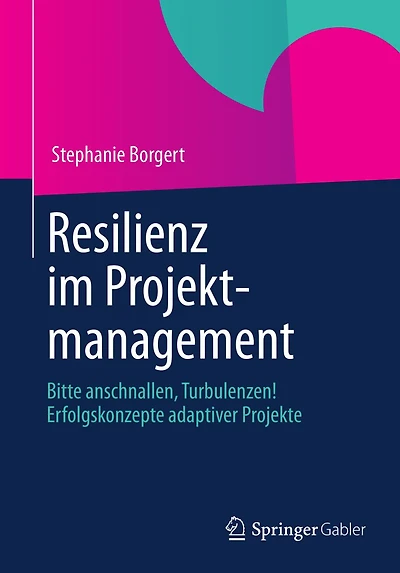 Resilienz im Projektmanagement: Bitte anschnallen, Turbulenzen! Erfolgskonzepte adaptiver Projekte
