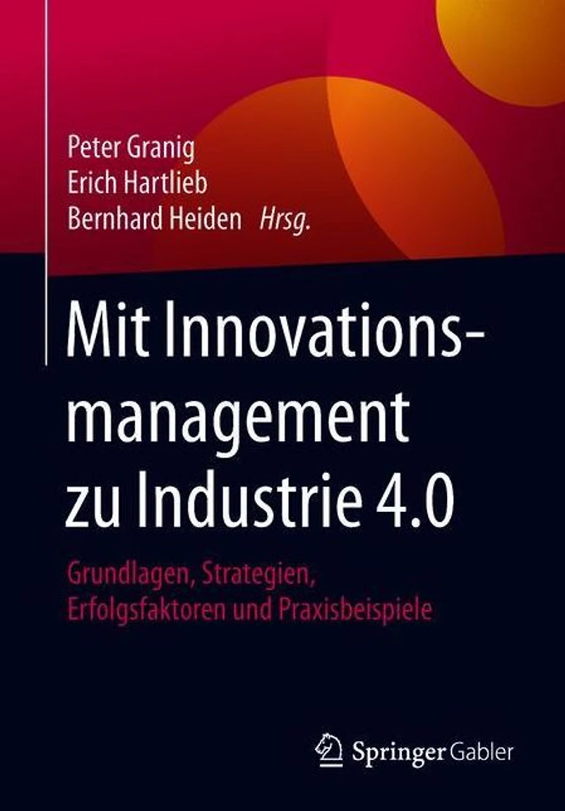 Mit Innovationsmanagement zu Industrie 4.0: Grundlagen, Strategien, Erfolgsfaktoren und Praxisbeispiele