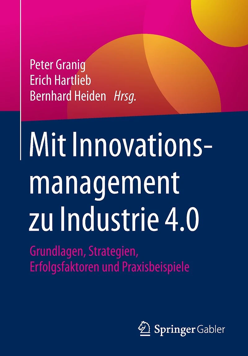 Mit Innovationsmanagement zu Industrie 4.0: Grundlagen, Strategien, Erfolgsfaktoren und Praxisbeispiele
