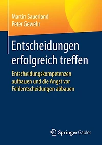 Entscheidungen erfolgreich treffen: Entscheidungskompetenzen aufbauen und die Angst vor Fehlentscheidungen abbauen
