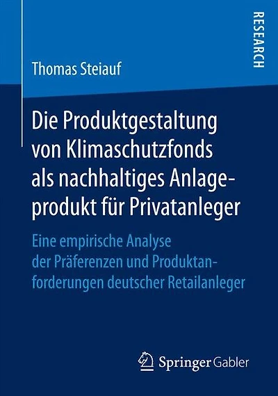 Die Produktgestaltung von Klimaschutzfonds als nachhaltiges Anlageprodukt für Privatanleger: Eine empirische Analyse der Präferenzen und Produktanforderungen deutscher Retailanleger