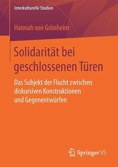 Solidarität bei geschlossenen Türen: Das Subjekt der Flucht zwischen diskursiven Konstruktionen und Gegenentwürfen