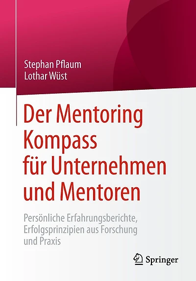 Der Mentoring Kompass für Unternehmen und Mentoren: Persönliche Erfahrungsberichte, Erfolgsprinzipien aus Forschung Praxis