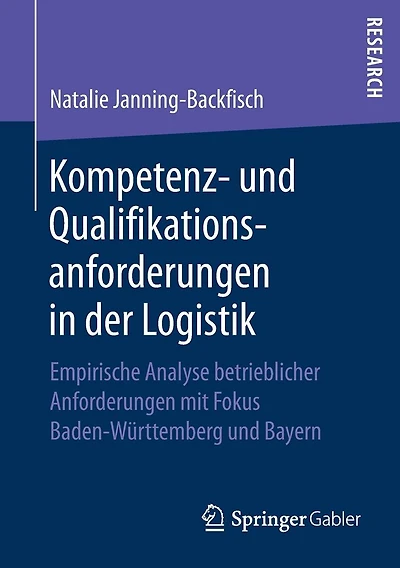 Kompetenz- und Qualifikationsanforderungen in der Logistik: Empirische Analyse betrieblicher Anforderungen mit Fokus Baden-Württemberg und Bayern