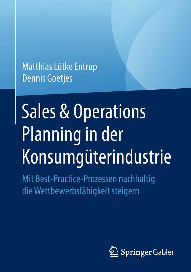 Sales & Operations Planning in der Konsumg�terindustrie: Mit Best-Practice-Prozessen nachhaltig die Wettbewerbsf�higkeit steigern
