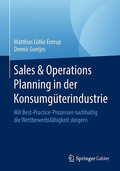 Sales & Operations Planning in der Konsumg�terindustrie: Mit Best-Practice-Prozessen nachhaltig die Wettbewerbsf�higkeit steigern