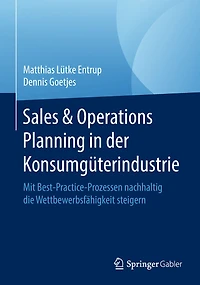 Sales & Operations Planning in der Konsumgï¿½terindustrie: Mit Best-Practice-Prozessen nachhaltig die Wettbewerbsfï¿½higkeit steigern