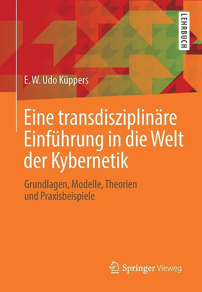 Eine transdisziplinäre Einführung in die Welt der Kybernetik: Grundlagen, Modelle, Theorien und Praxisbeispiele