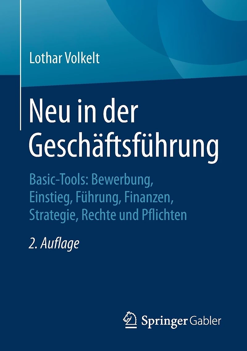 Neu der Geschäftsführung: Basic-Tools: Bewerbung, Einstieg, Führung, Finanzen, Strategie, Rechte und Pflichten