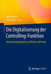 Die Digitalisierung der Controlling-Funktion: Anwendungsbeispiele aus Theorie und Praxis