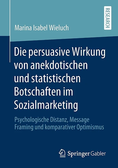 Die persuasive Wirkung von anekdotischen und statistischen Botschaften im Sozialmarketing: Psychologische Distanz, Message Framing und komparativer Optimismus