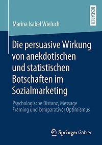 Die persuasive Wirkung von anekdotischen und statistischen Botschaften im Sozialmarketing: Psychologische Distanz, Message Framing und komparativer Optimismus