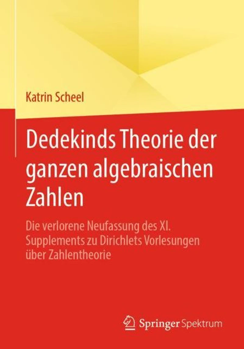 Dedekinds Theorie der ganzen algebraischen Zahlen: Die verlorene Neufassung des XI. Supplements zu Dirichlets Vorlesungen über Zahlentheorie