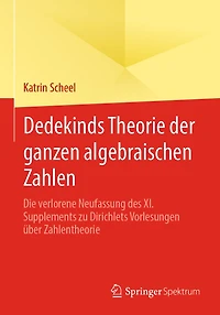 Dedekinds Theorie der ganzen algebraischen Zahlen: Die verlorene Neufassung des XI. Supplements zu Dirichlets Vorlesungen über Zahlentheorie