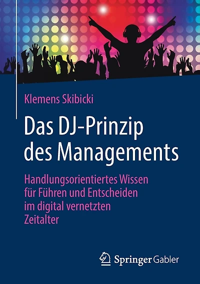 Das DJ-Prinzip des Managements: Handlungsorientiertes Wissen für Führen und Entscheiden im digital vernetzten Zeitalter