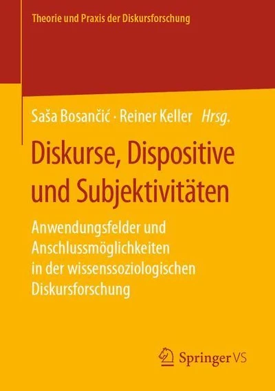 Diskurse, Dispositive und Subjektivitï¿½ten: Anwendungsfelder und Anschlussmï¿½glichkeiten in der wissenssoziologischen Diskursforschung