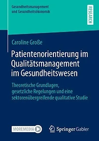 Patientenorientierung im Qualitätsmanagement im Gesundheitswesen: Theoretische Grundlagen, gesetzliche Regelungen und eine sektorenübergreifende qualitative Studie