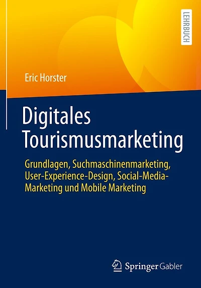 Digitales Tourismusmarketing: Grundlagen, Suchmaschinenmarketing, User-Experience-Design, Social-Media-Marketing und Mobile Marketing