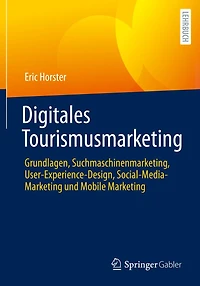 Digitales Tourismusmarketing: Grundlagen, Suchmaschinenmarketing, User-Experience-Design, Social-Media-Marketing und Mobile Marketing