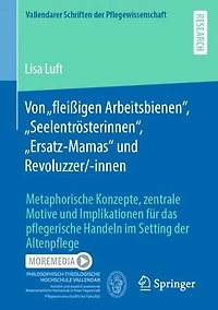 Von "fleißigen Arbeitsbienen", "Seelentrösterinnen", "Ersatz-Mamas" und Revoluzzer/-innen: Metaphorische Konzepte, zentrale Motive und Implikationen für das pflegerische Handeln im Setting der Altenpflege
