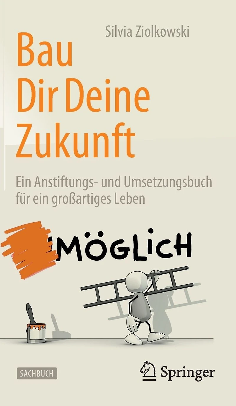 Bau Dir Deine Zukunft: ein Anstiftungs- und Umsetzungsbuch für großartiges Leben