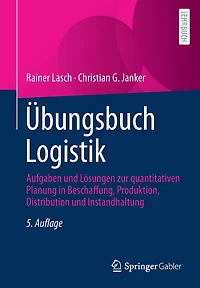 Übungsbuch Logistik: Aufgaben und Lösungen zur quantitativen Planung in Beschaffung, Produktion, Distribution und Instandhaltung