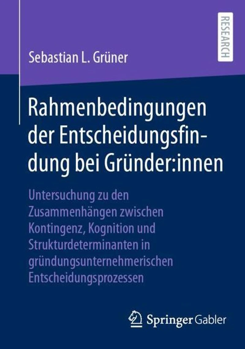 Rahmenbedingungen der Entscheidungsfindung bei Gründer:innen: Untersuchung zu den Zusammenhängen zwischen Kontingenz, Kognition und Strukturdeterminanten gründungsunternehmerischen Entscheidungsprozessen